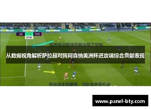 从数据视角解析萨拉赫对阵阿森纳美洲杯进攻端综合贡献表现 从数据视角解析萨拉赫对阵阿森纳美洲杯进攻端综合贡献表现