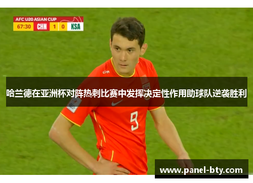 哈兰德在亚洲杯对阵热刺比赛中发挥决定性作用助球队逆袭胜利