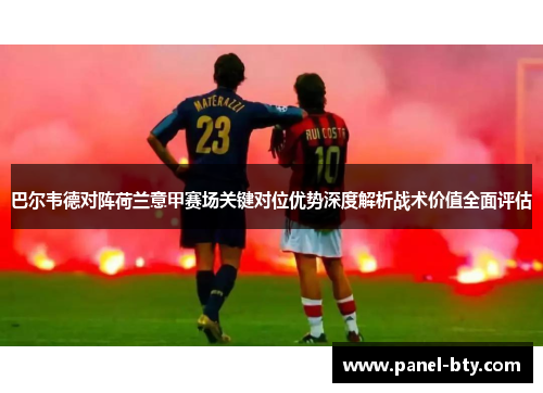 巴尔韦德对阵荷兰意甲赛场关键对位优势深度解析战术价值全面评估 巴尔韦德对阵荷兰意甲赛场关键对位优势深度解析战术价值全面评估