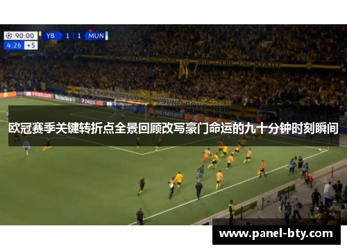 欧冠赛季关键转折点全景回顾改写豪门命运的九十分钟时刻瞬间