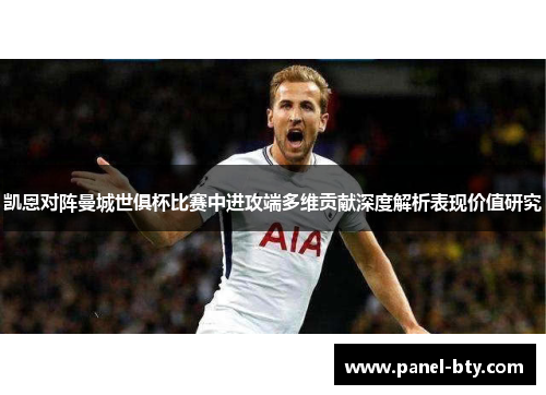 凯恩对阵曼城世俱杯比赛中进攻端多维贡献深度解析表现价值研究 凯恩对阵曼城世俱杯比赛中进攻端多维贡献深度解析表现价值研究