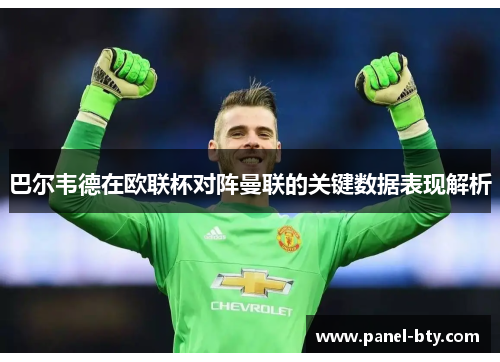 巴尔韦德在欧联杯对阵曼联的关键数据表现解析
