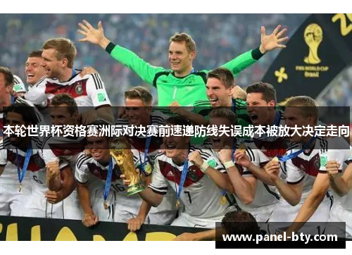 本轮世界杯资格赛洲际对决赛前速递防线失误成本被放大决定走向 本轮世界杯资格赛洲际对决赛前速递防线失误成本被放大决定走向