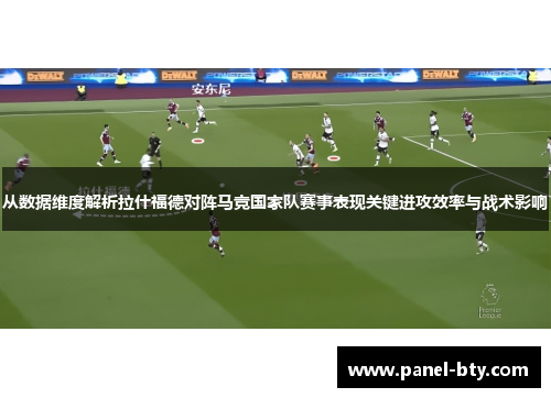 从数据维度解析拉什福德对阵马竞国家队赛事表现关键进攻效率与战术影响 从数据维度解析拉什福德对阵马竞国家队赛事表现关键进攻效率与战术影响