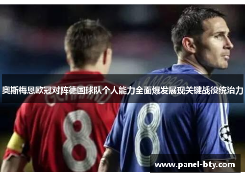奥斯梅恩欧冠对阵德国球队个人能力全面爆发展现关键战役统治力 奥斯梅恩欧冠对阵德国球队个人能力全面爆发展现关键战役统治力