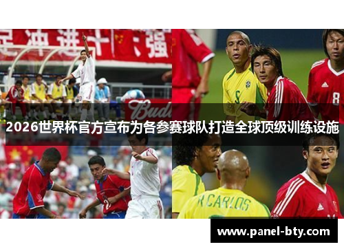 2026世界杯官方宣布为各参赛球队打造全球顶级训练设施