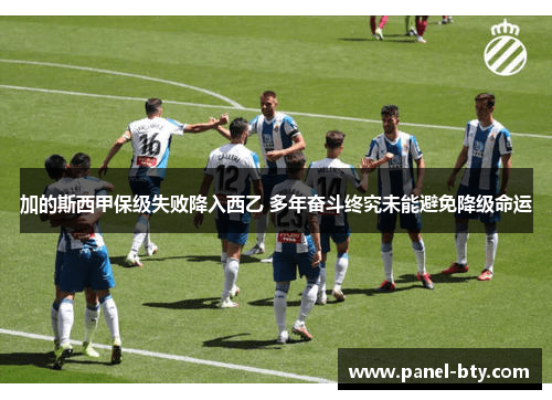 加的斯西甲保级失败降入西乙 多年奋斗终究未能避免降级命运 加的斯西甲保级失败降入西乙 多年奋斗终究未能避免降级命运
