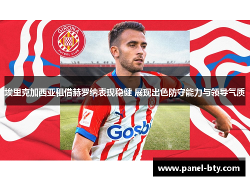 埃里克加西亚租借赫罗纳表现稳健 展现出色防守能力与领导气质 埃里克加西亚租借赫罗纳表现稳健 展现出色防守能力与领导气质