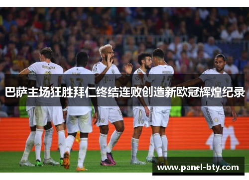 巴萨主场狂胜拜仁终结连败创造新欧冠辉煌纪录 巴萨主场狂胜拜仁终结连败创造新欧冠辉煌纪录
