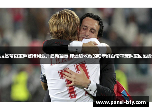 拉基蒂奇重返塞维利亚开启新篇章 球迷热议他的归来能否带领球队重回巅峰