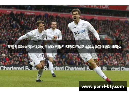 英超冬季转会窗补强如何重塑联赛排名格局解析球队走势与争冠保级影响研究