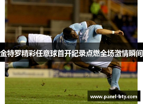 金特罗精彩任意球首开纪录点燃全场激情瞬间